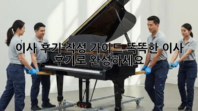 이사 후기 작성 가이드: 똑똑한 이사, 후기로 완성하세요!
