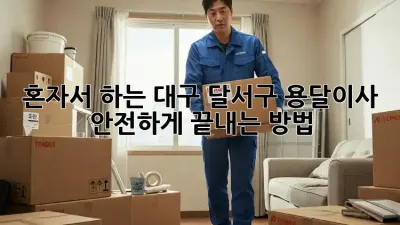 혼자서 하는 대구 달서구 용달이사, 안전하게 끝내는 방법!