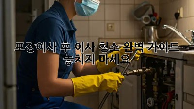 포장이사 후 이사 청소 완벽 가이드: 놓치지 마세요!