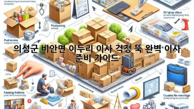의성군 비안면 이두리 이사, 걱정 뚝! 완벽 이사 준비 가이드