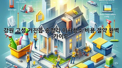 강원 고성 거진읍 송정리 이사청소 비용 절약 완벽 가이드